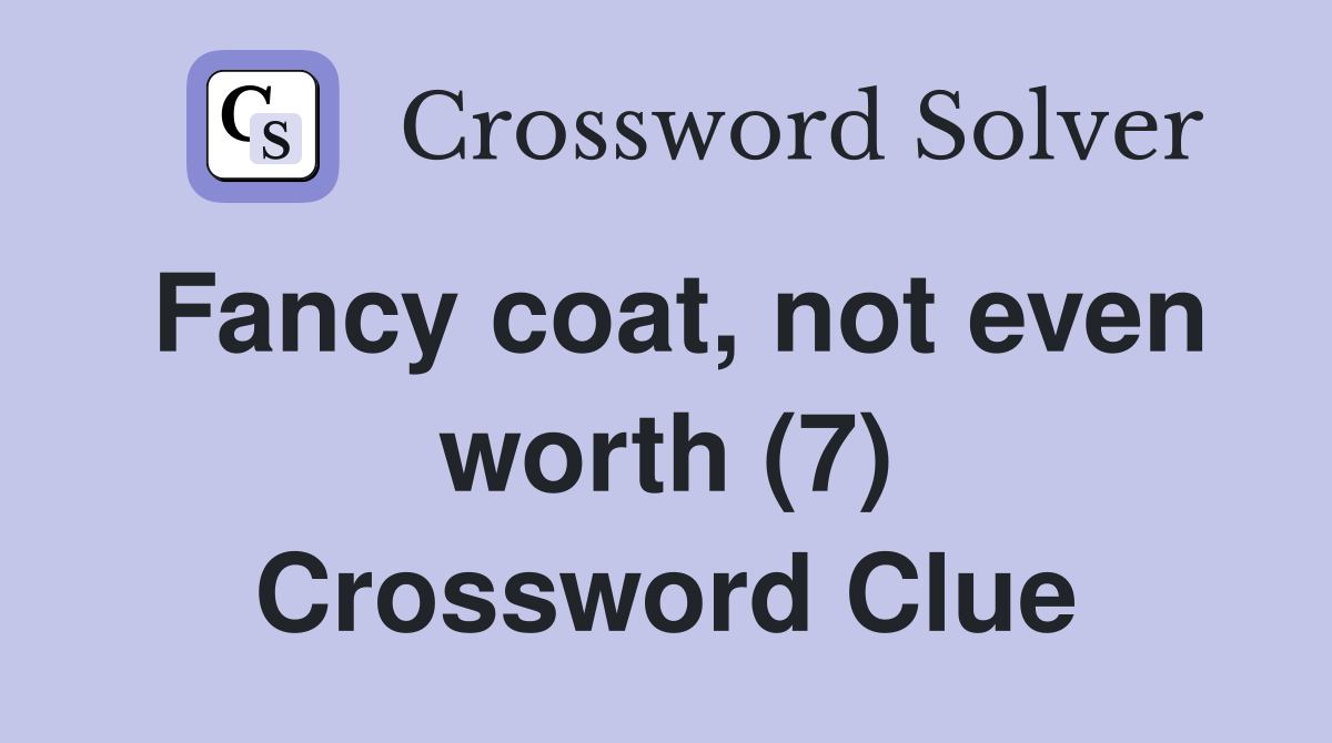 Fancy coat, not even worth (7) Crossword Clue Answers Crossword Solver